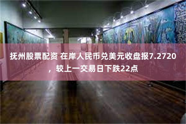 抚州股票配资 在岸人民币兑美元收盘报7.2720，较上一交易日下跌22点