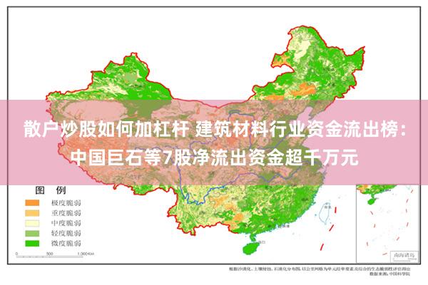 散户炒股如何加杠杆 建筑材料行业资金流出榜：中国巨石等7股净流出资金超千万元