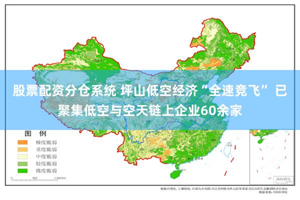 股票配资分仓系统 坪山低空经济“全速竞飞” 已聚集低空与空天链上企业60余家