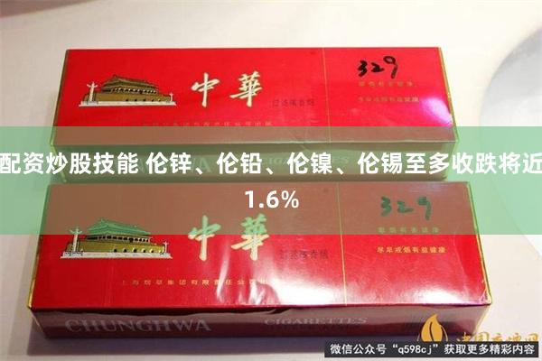 配资炒股技能 伦锌、伦铅、伦镍、伦锡至多收跌将近1.6%