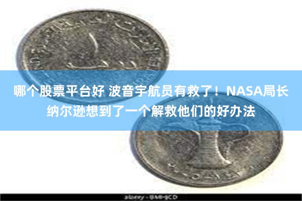 哪个股票平台好 波音宇航员有救了！NASA局长纳尔逊想到了一个解救他们的好办法