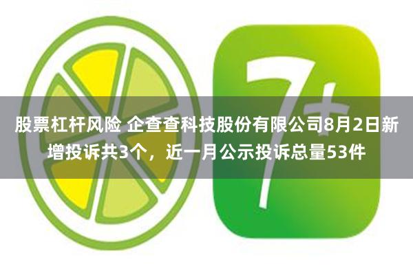 股票杠杆风险 企查查科技股份有限公司8月2日新增投诉共3个，近一月公示投诉总量53件