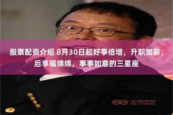 股票配资介绍 8月30日起好事倍增，升职加薪，后享福绵绵，事事如意的三星座