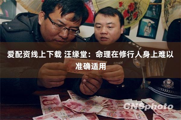 爱配资线上下载 汪缘堂：命理在修行人身上难以准确适用