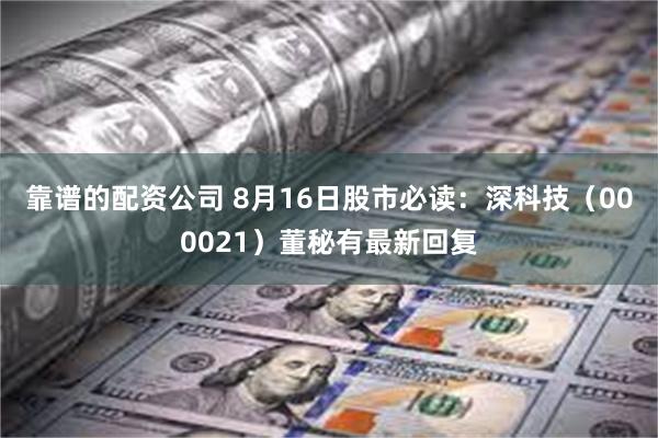 靠谱的配资公司 8月16日股市必读：深科技（000021）董秘有最新回复