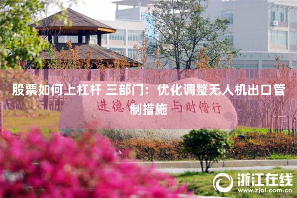 股票如何上杠杆 三部门：优化调整无人机出口管制措施