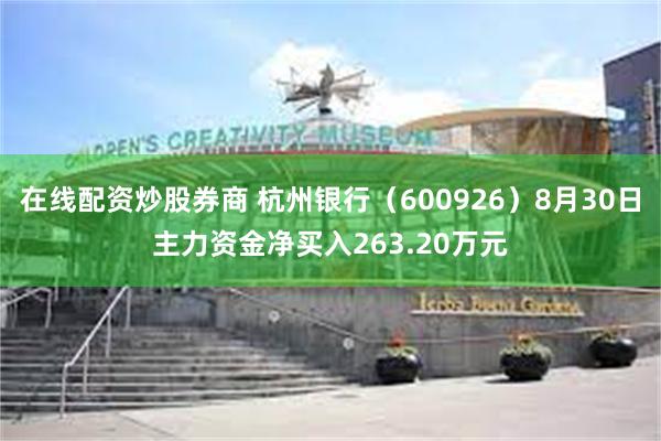 在线配资炒股券商 杭州银行（600926）8月30日主力资金净买入263.20万元