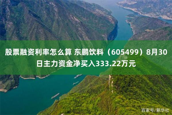 股票融资利率怎么算 东鹏饮料（605499）8月30日主力资金净买入333.22万元