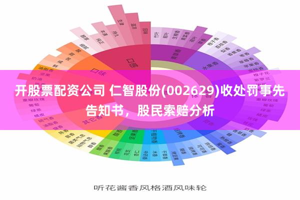 开股票配资公司 仁智股份(002629)收处罚事先告知书，股民索赔分析