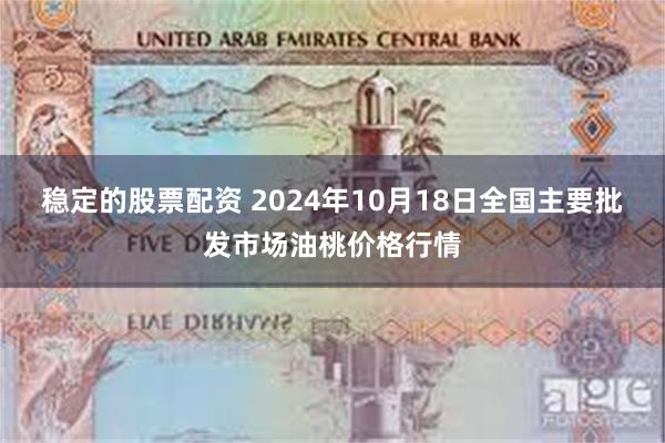 稳定的股票配资 2024年10月18日全国主要批发市场油桃价格行情