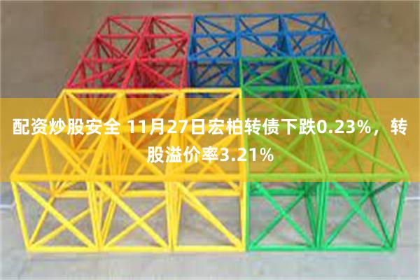 配资炒股安全 11月27日宏柏转债下跌0.23%，转股溢价率3.21%