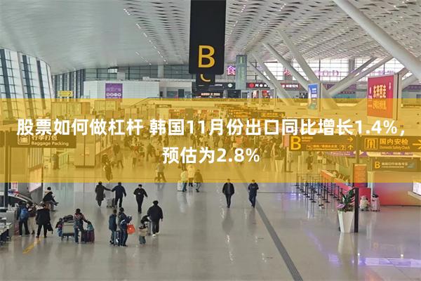 股票如何做杠杆 韩国11月份出口同比增长1.4%，预估为2.8%