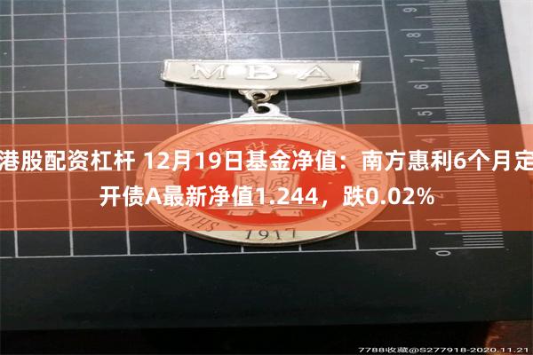 港股配资杠杆 12月19日基金净值：南方惠利6个月定开债A最新净值1.244，跌0.02%