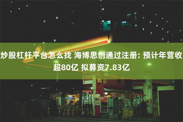 炒股杠杆平台怎么找 海博思创通过注册: 预计年营收超80亿 拟募资7.83亿