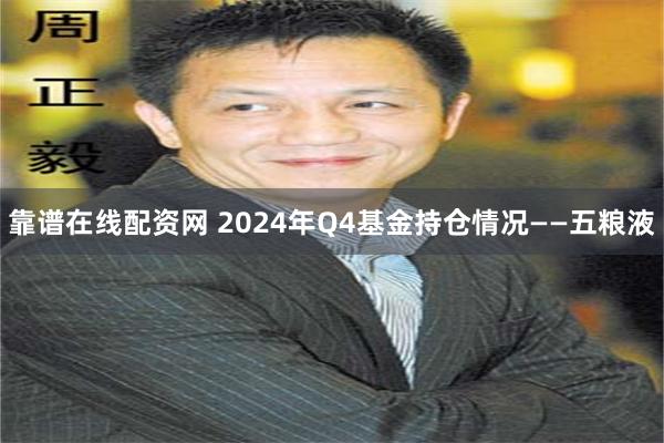 靠谱在线配资网 2024年Q4基金持仓情况——五粮液