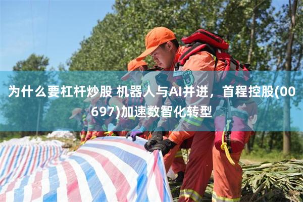 为什么要杠杆炒股 机器人与AI并进，首程控股(00697)加速数智化转型