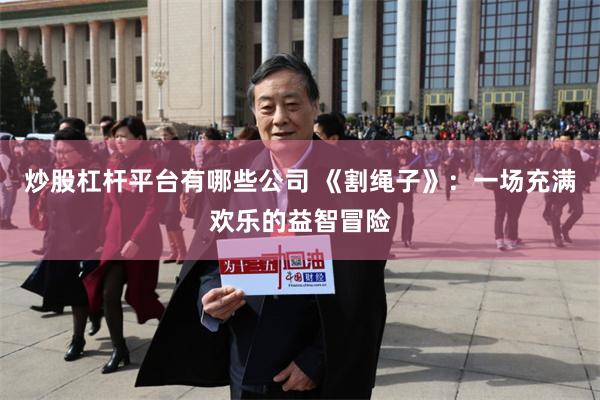 炒股杠杆平台有哪些公司 《割绳子》：一场充满欢乐的益智冒险