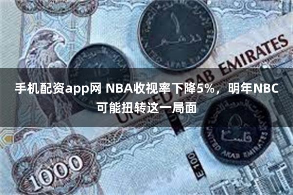 手机配资app网 NBA收视率下降5%，明年NBC可能扭转这一局面